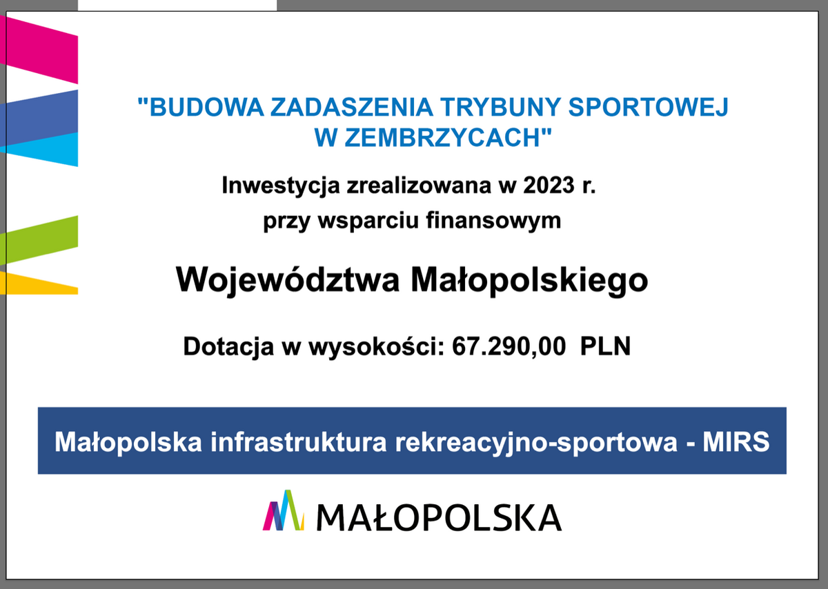 "Budowa zadaszenia trybuny sportowej w Zembrzycach". Inwestycja zrealizowana w 2023 roku przy wsparciu finansowym Województwa Małopolskiego. Dotacja w wysokości 67290,00zł. Małopolska infrastruktura rekreacyjno-sportowa - MIRS